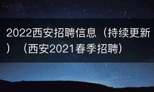 2022西安招聘信息（持续更新）（西安2021春季招聘）