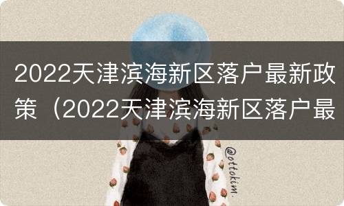2022天津滨海新区落户最新政策（2022天津滨海新区落户最新政策公示）