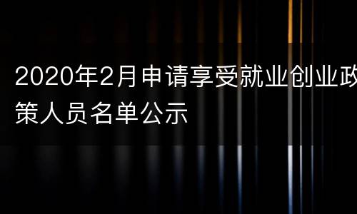 2020年2月申请享受就业创业政策人员名单公示