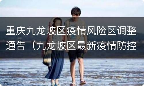 重庆九龙坡区疫情风险区调整通告（九龙坡区最新疫情防控公告）