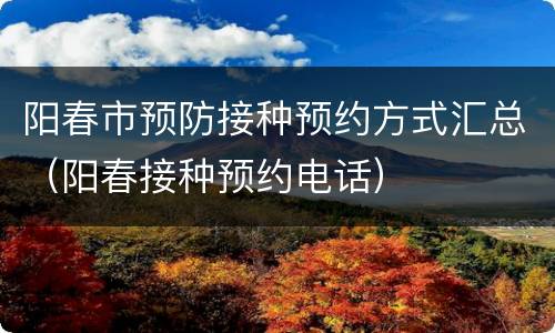 阳春市预防接种预约方式汇总（阳春接种预约电话）