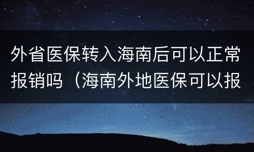 外省医保转入海南后可以正常报销吗（海南外地医保可以报销吗）