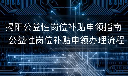 揭阳公益性岗位补贴申领指南 公益性岗位补贴申领办理流程