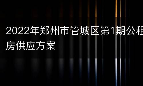 2022年郑州市管城区第1期公租房供应方案