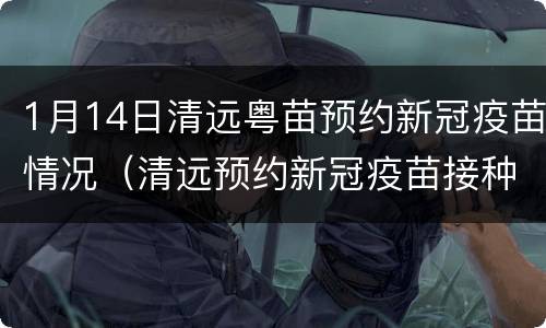1月14日清远粤苗预约新冠疫苗情况（清远预约新冠疫苗接种）