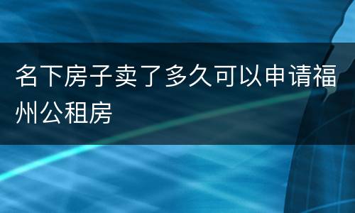 名下房子卖了多久可以申请福州公租房
