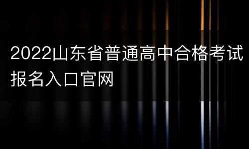 2022山东省普通高中合格考试报名入口官网