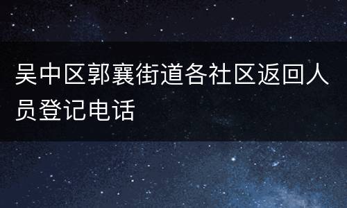 吴中区郭襄街道各社区返回人员登记电话