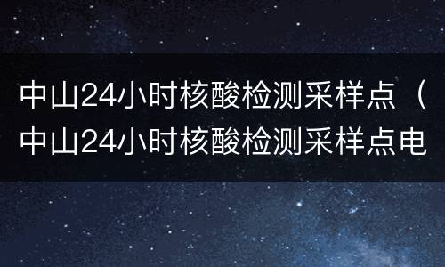 中山24小时核酸检测采样点（中山24小时核酸检测采样点电话）