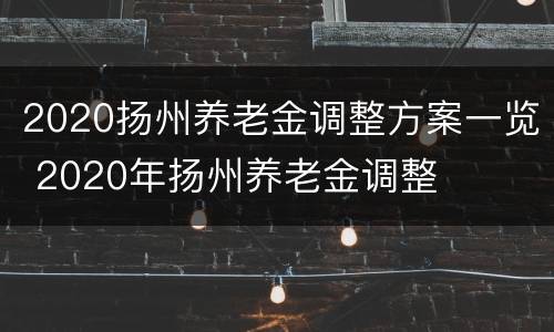 2020扬州养老金调整方案一览 2020年扬州养老金调整