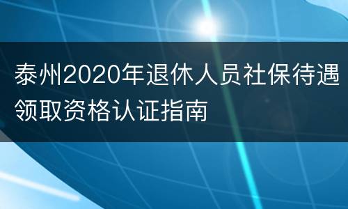 泰州2020年退休人员社保待遇领取资格认证指南