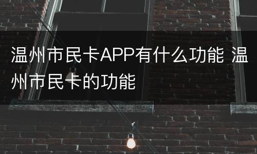 温州市民卡APP有什么功能 温州市民卡的功能