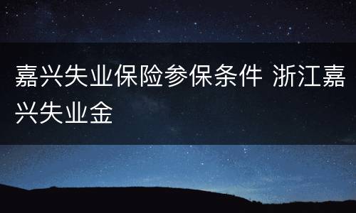 嘉兴失业保险参保条件 浙江嘉兴失业金