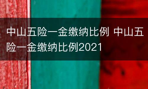 中山五险一金缴纳比例 中山五险一金缴纳比例2021