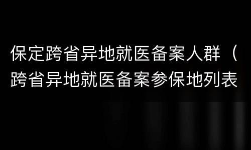保定跨省异地就医备案人群（跨省异地就医备案参保地列表）