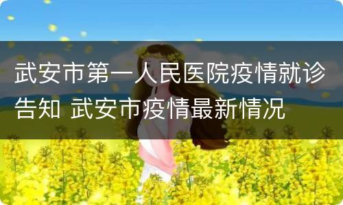 武安市第一人民医院疫情就诊告知 武安市疫情最新情况