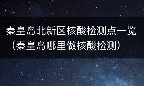 秦皇岛北新区核酸检测点一览（秦皇岛哪里做核酸检测）