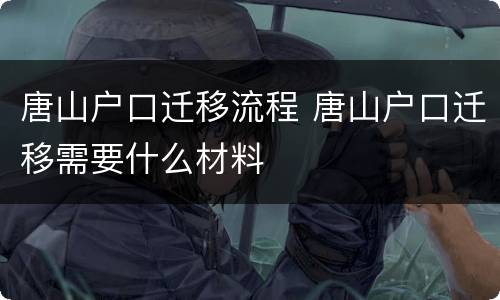 唐山户口迁移流程 唐山户口迁移需要什么材料