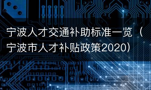 宁波人才交通补助标准一览（宁波市人才补贴政策2020）