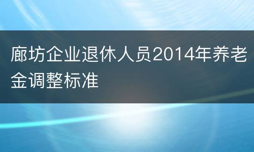 廊坊企业退休人员2014年养老金调整标准
