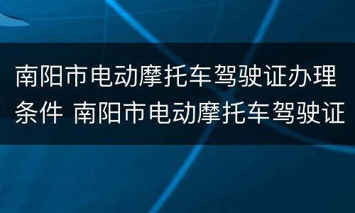 南阳市电动摩托车驾驶证办理条件 南阳市电动摩托车驾驶证办理条件最新
