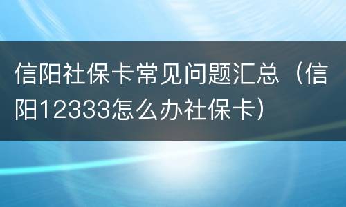 信阳社保卡常见问题汇总（信阳12333怎么办社保卡）