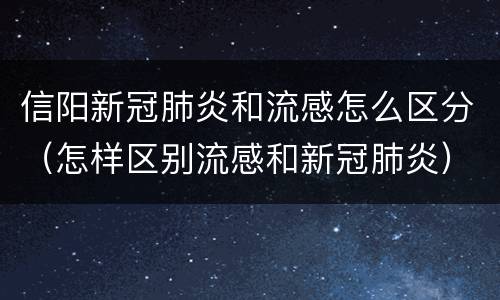 信阳新冠肺炎和流感怎么区分（怎样区别流感和新冠肺炎）