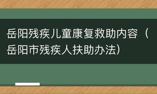 岳阳残疾儿童康复救助内容（岳阳市残疾人扶助办法）
