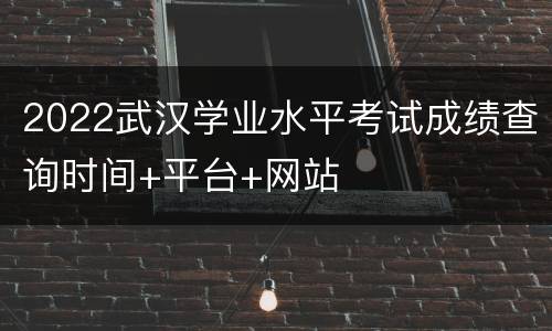 2022武汉学业水平考试成绩查询时间+平台+网站
