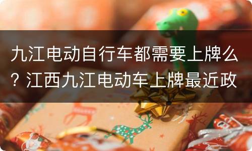 九江电动自行车都需要上牌么? 江西九江电动车上牌最近政策