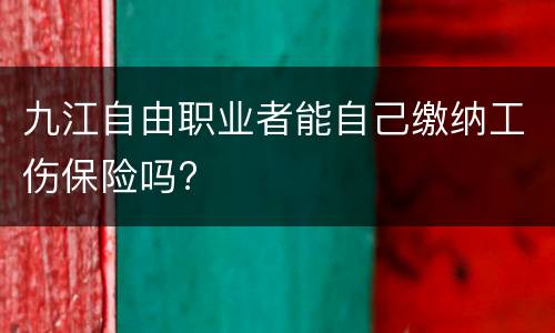 九江自由职业者能自己缴纳工伤保险吗?