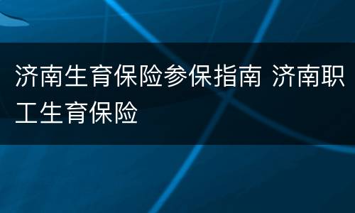 济南生育保险参保指南 济南职工生育保险