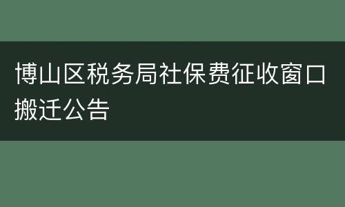 博山区税务局社保费征收窗口搬迁公告
