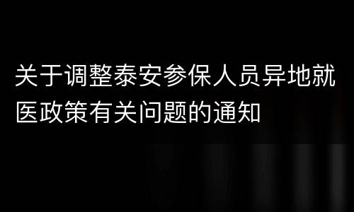 关于调整泰安参保人员异地就医政策有关问题的通知