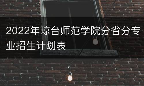 2022年琼台师范学院分省分专业招生计划表