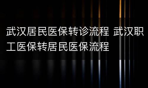 武汉居民医保转诊流程 武汉职工医保转居民医保流程