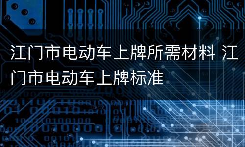 江门市电动车上牌所需材料 江门市电动车上牌标准