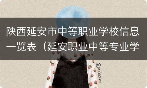 陕西延安市中等职业学校信息一览表（延安职业中等专业学校）