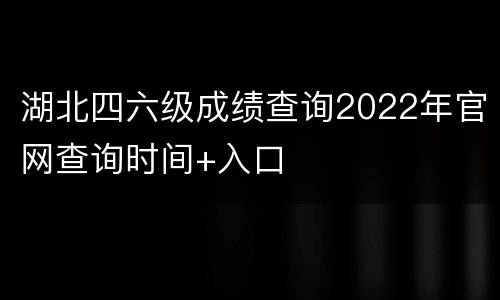 湖北四六级成绩查询2022年官网查询时间+入口
