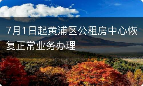 7月1日起黄浦区公租房中心恢复正常业务办理