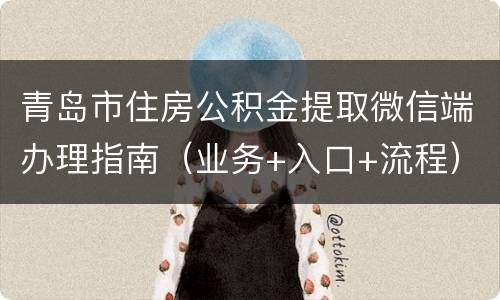 青岛市住房公积金提取微信端办理指南（业务+入口+流程）