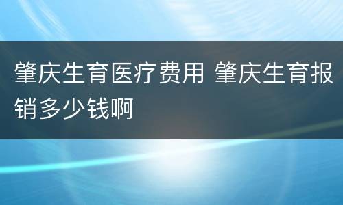 肇庆生育医疗费用 肇庆生育报销多少钱啊