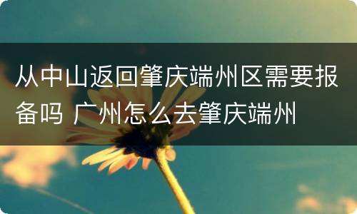 从中山返回肇庆端州区需要报备吗 广州怎么去肇庆端州