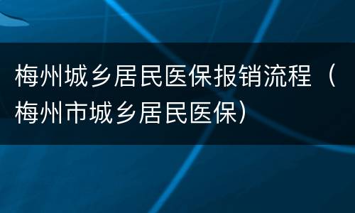梅州城乡居民医保报销流程（梅州市城乡居民医保）