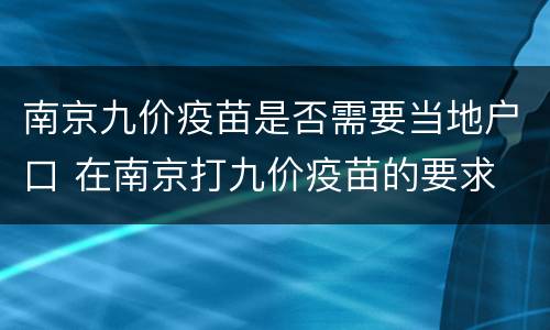 南京九价疫苗是否需要当地户口 在南京打九价疫苗的要求