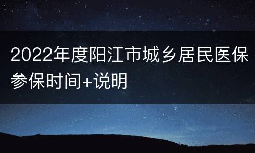 2022年度阳江市城乡居民医保参保时间+说明