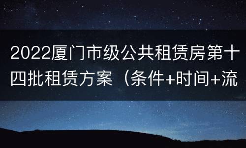 2022厦门市级公共租赁房第十四批租赁方案（条件+时间+流程）