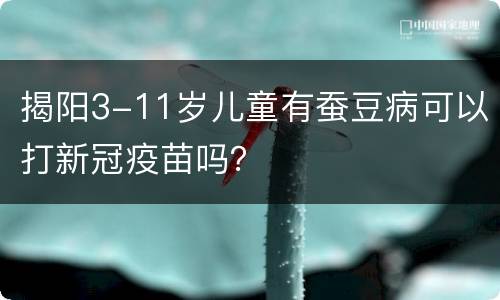 揭阳3-11岁儿童有蚕豆病可以打新冠疫苗吗？