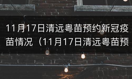 11月17日清远粤苗预约新冠疫苗情况（11月17日清远粤苗预约新冠疫苗情况如何）