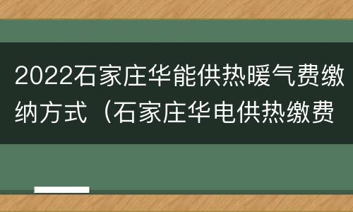 2022石家庄华能供热暖气费缴纳方式（石家庄华电供热缴费2020）